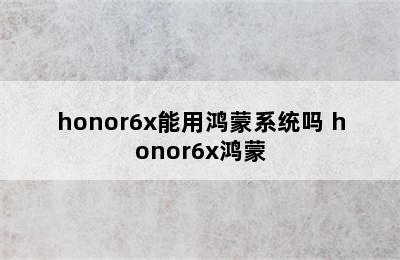 honor6x能用鸿蒙系统吗 honor6x鸿蒙